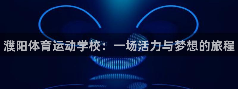 678体育官网：濮阳体育运动学校：一场活力与梦想的旅程