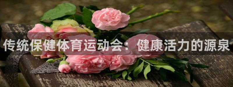 678体育官网下载：传统保健体育运动会：健康活力的源泉
