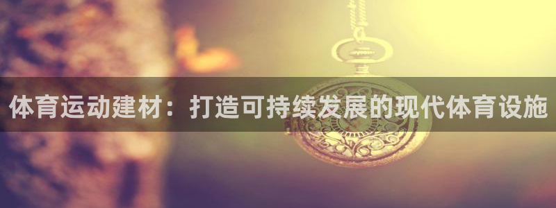 678体育知识：体育运动建材：打造可持续发展的现代体育设施