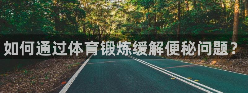 678体育官网下载：如何通过体育锻炼缓解便秘问题？