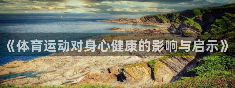 678体育官网：《体育运动对身心健康的影响与启示》