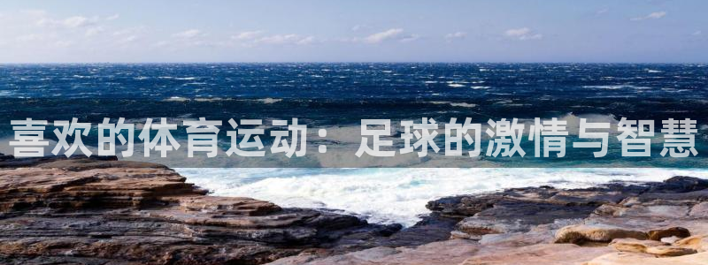 皇冠678体育：喜欢的体育运动：足球的激情与智慧