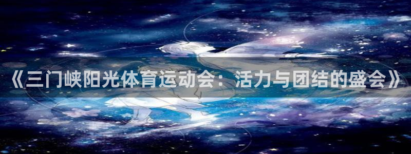 678体育官网下载：《三门峡阳光体育运动会：活力与团结的盛会》